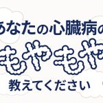 心臓病の“もやもや”を募集しています！