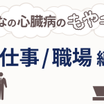 心臓病の“もやもや” ～仕事/職場編～