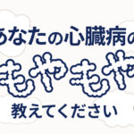 心臓病の“もやもや”を募集しています！