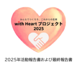 with Heartプロジェクト2025年の活動報告書および最終報告書を公開しました